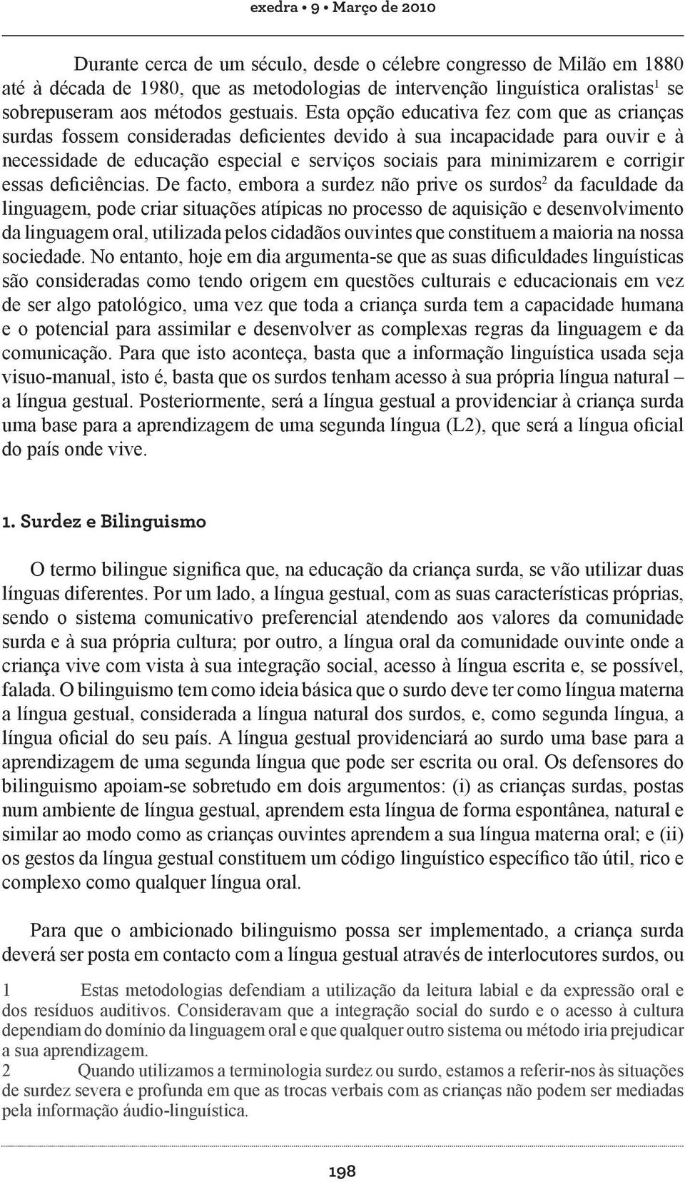 Esta opção educativa fez com que as crianças surdas fossem consideradas deficientes devido à sua incapacidade para ouvir e à necessidade de educação especial e serviços sociais para minimizarem e