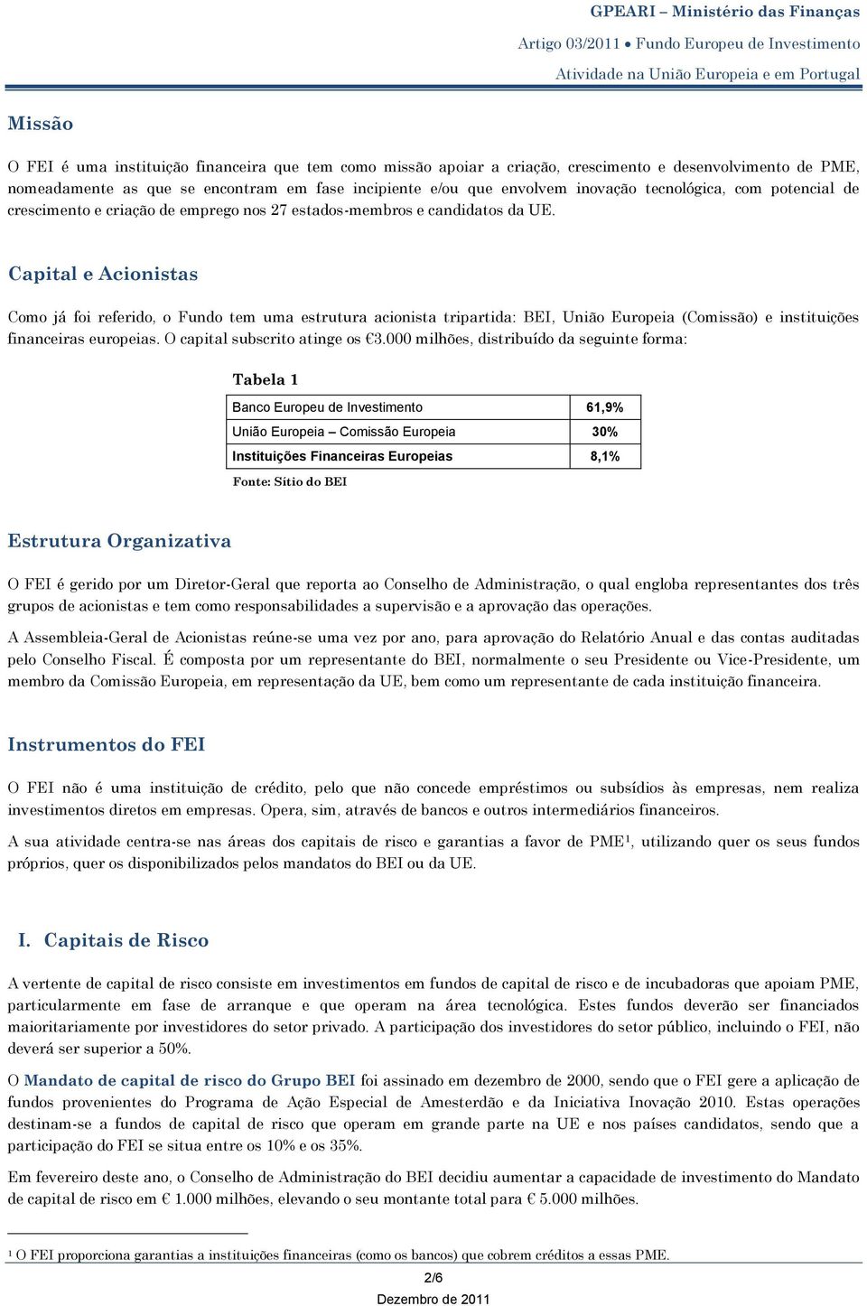 Capital e Acionistas Como já foi referido, o Fundo tem uma estrutura acionista tripartida: BEI, União Europeia (Comissão) e instituições financeiras europeias. O capital subscrito atinge os 3.