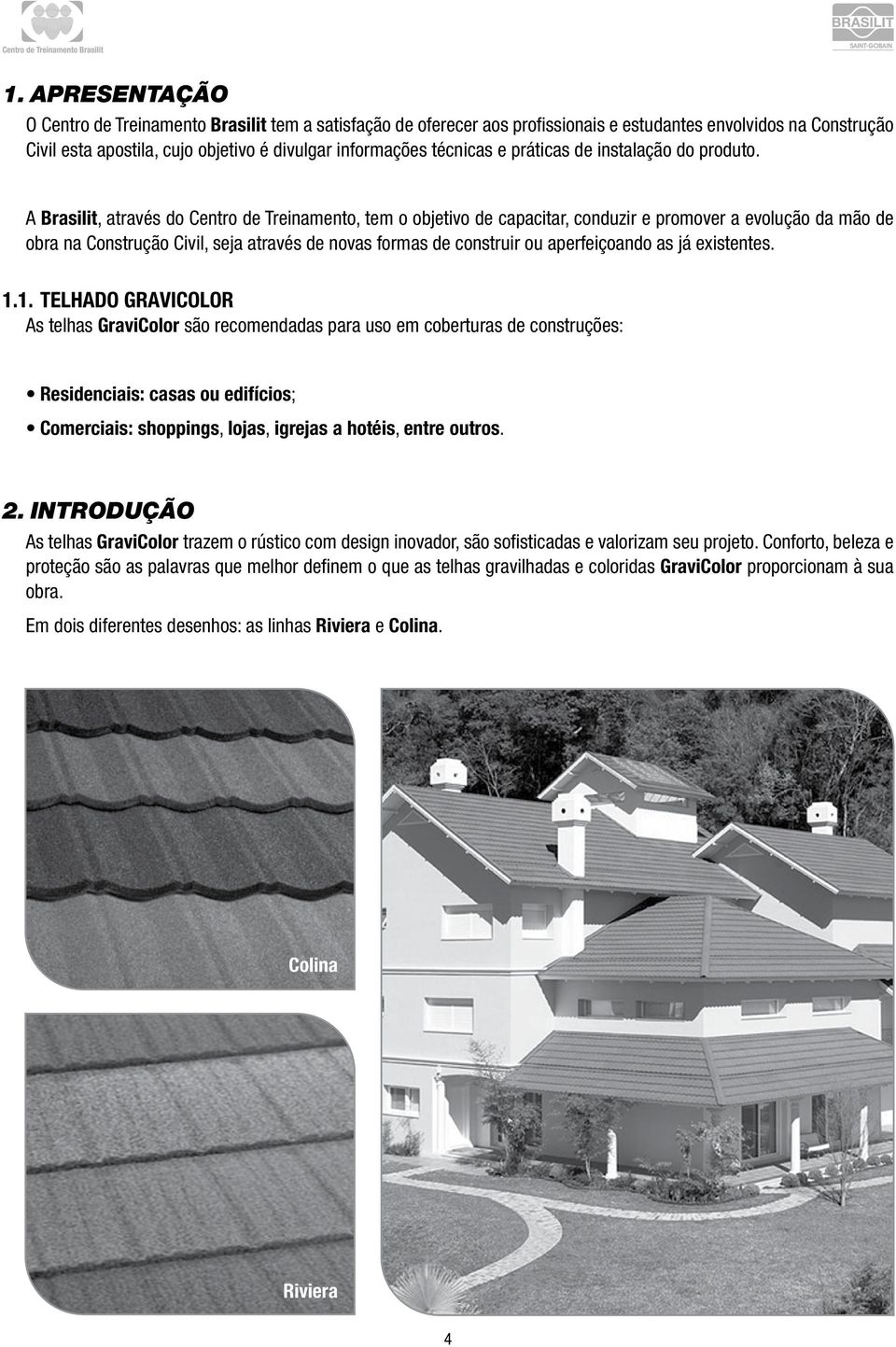 A Brasilit, através do Centro de Treinamento, tem o objetivo de capacitar, conduzir e promover a evolução da mão de obra na Construção Civil, seja através de novas formas de construir ou