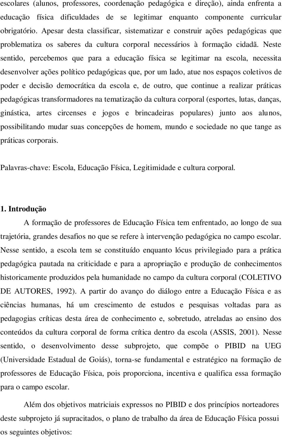 Neste sentido, percebemos que para a educação física se legitimar na escola, necessita desenvolver ações político pedagógicas que, por um lado, atue nos espaços coletivos de poder e decisão