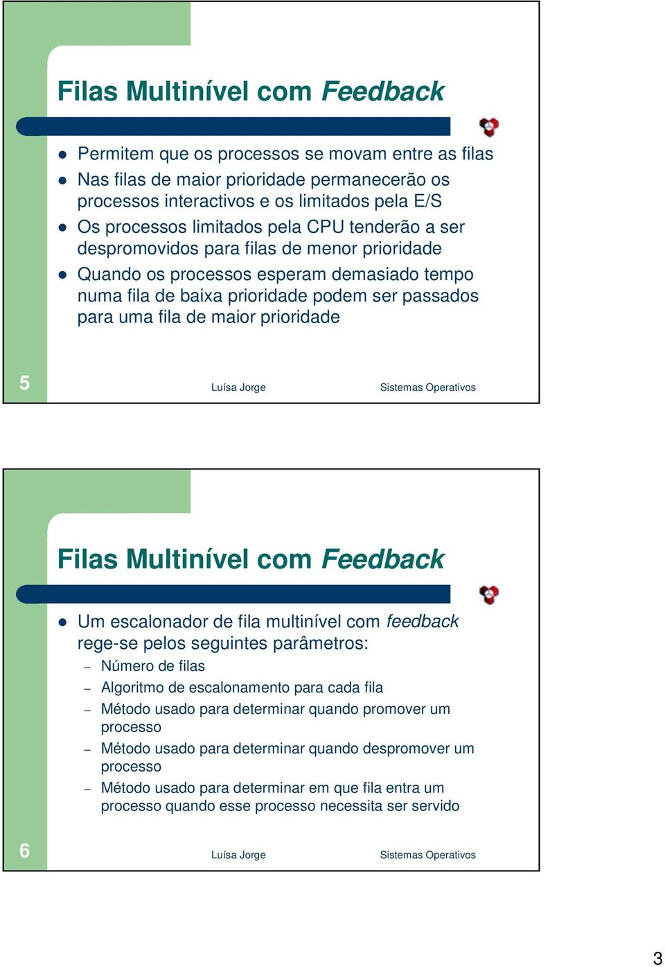 Quando os processos esperam demasiado tempo numa fila de baixa prioridade podem ser passados para uma fila de maior prioridade 5 Filas Multinível com Feedback!