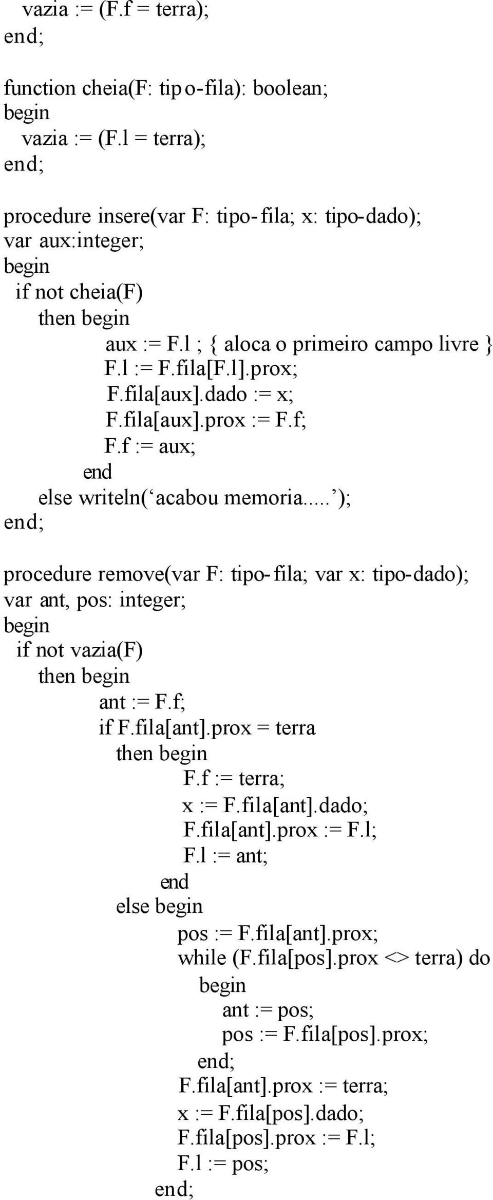 .. ); procedure remove(var F: tipo-fila; var x: tipo-dado); var ant, pos: integer; if not vazia(f) then ant := F.f; if F.fila[ant].prox = terra then F.f := terra; x := F.fila[ant].dado; F.