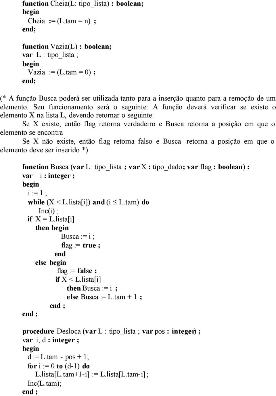 Seu funcionamento será o seguinte: A função deverá verificar se existe o elemento X na lista L, devendo retornar o seguinte: Se X existe, então flag retorna verdadeiro e Busca retorna a posição em