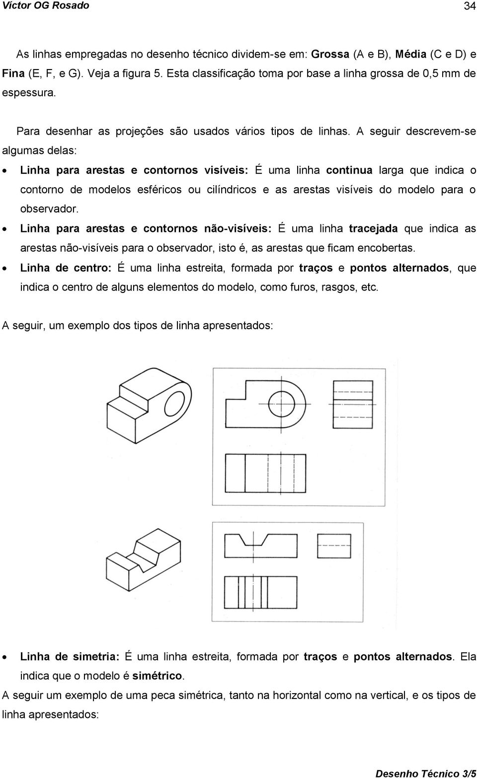 A seguir descrevem-se algumas delas: Linha para arestas e contornos visíveis: É uma linha continua larga que indica o contorno de modelos esféricos ou cilíndricos e as arestas visíveis do modelo para