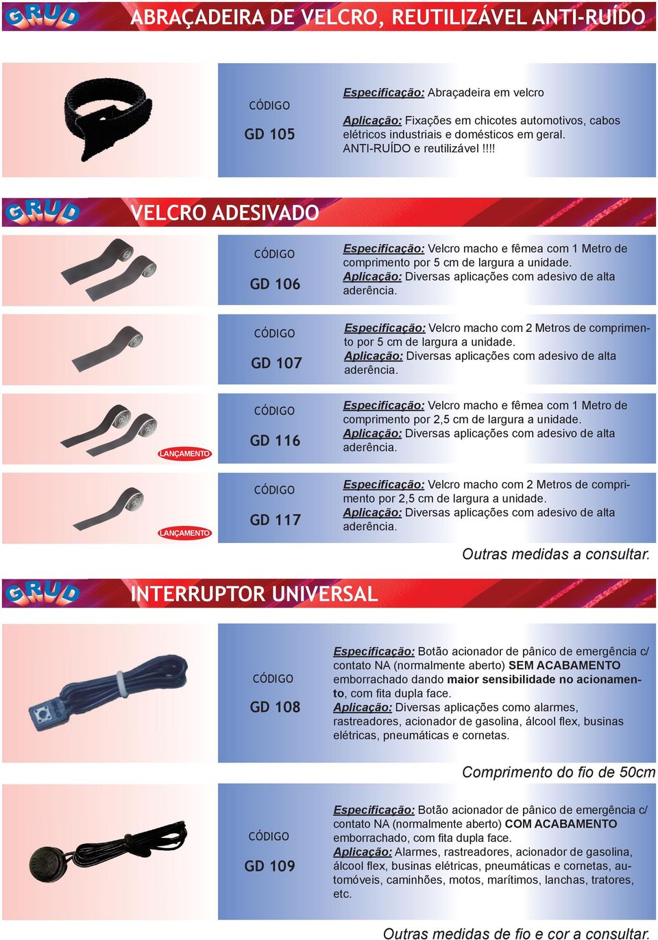 Aplicação: Diversas aplicações com adesivo de alta aderência. GD 107 Especificação: Velcro macho com 2 Metros de comprimento por 5 cm de largura a unidade.