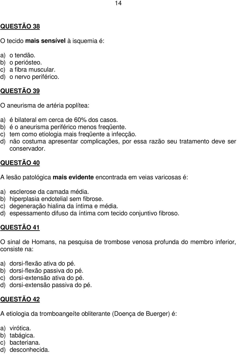 d) não costuma apresentar complicações, por essa razão seu tratamento deve ser conservador. QUESTÃO 40 A lesão patológica mais evidente encontrada em veias varicosas é: a) esclerose da camada média.