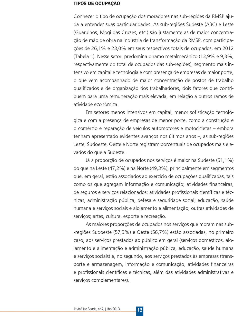 Nesse setor, predomina o ramo metalmecânico (13,9% e 9,3%, respectivamente do total de ocupados das sub-regiões), segmento mais intensivo em capital e tecnologia e com presença de empresas de maior