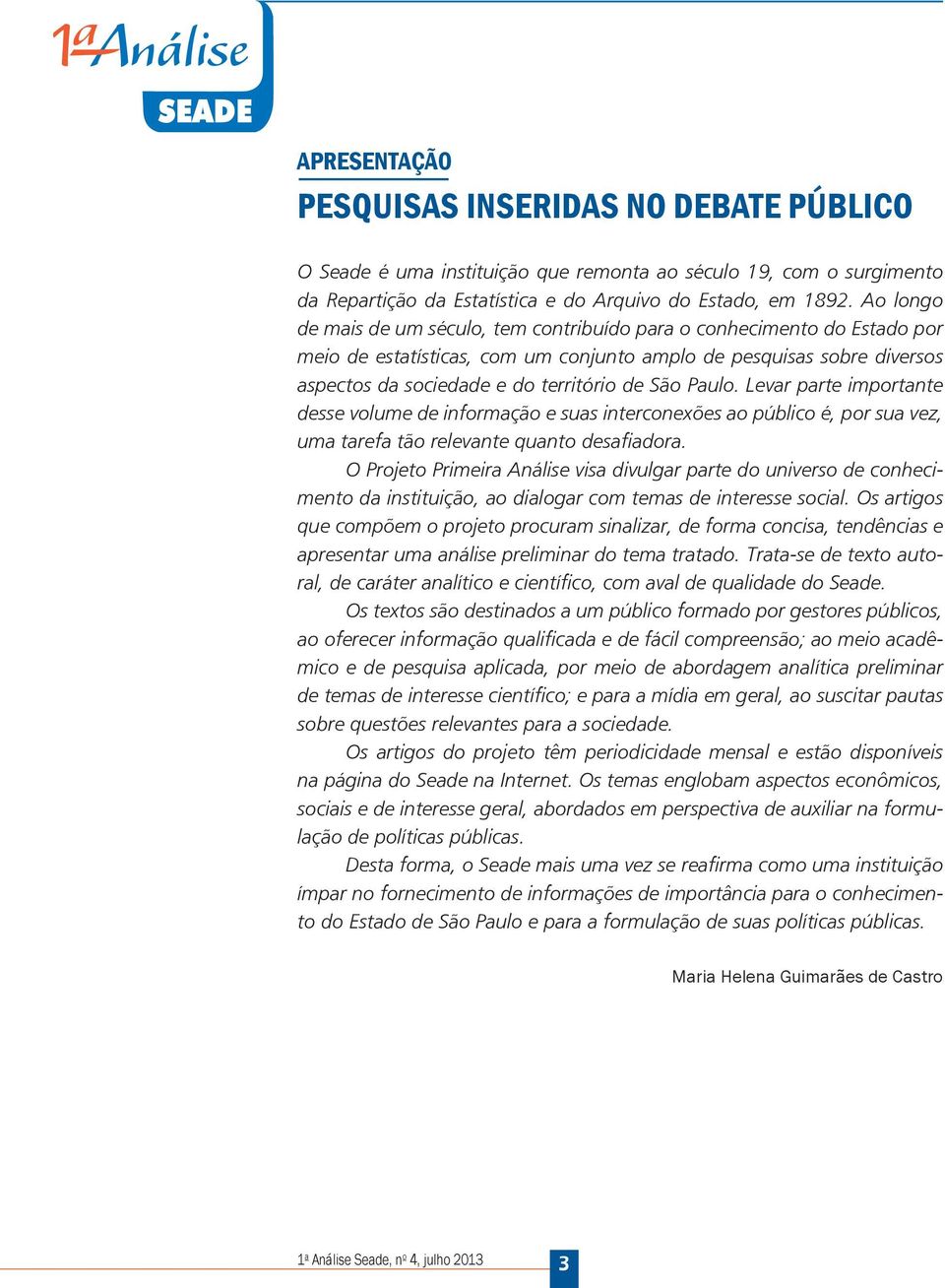 Paulo. Levar parte importante desse volume de informação e suas interconexões ao público é, por sua vez, uma tarefa tão relevante quanto desafiadora.