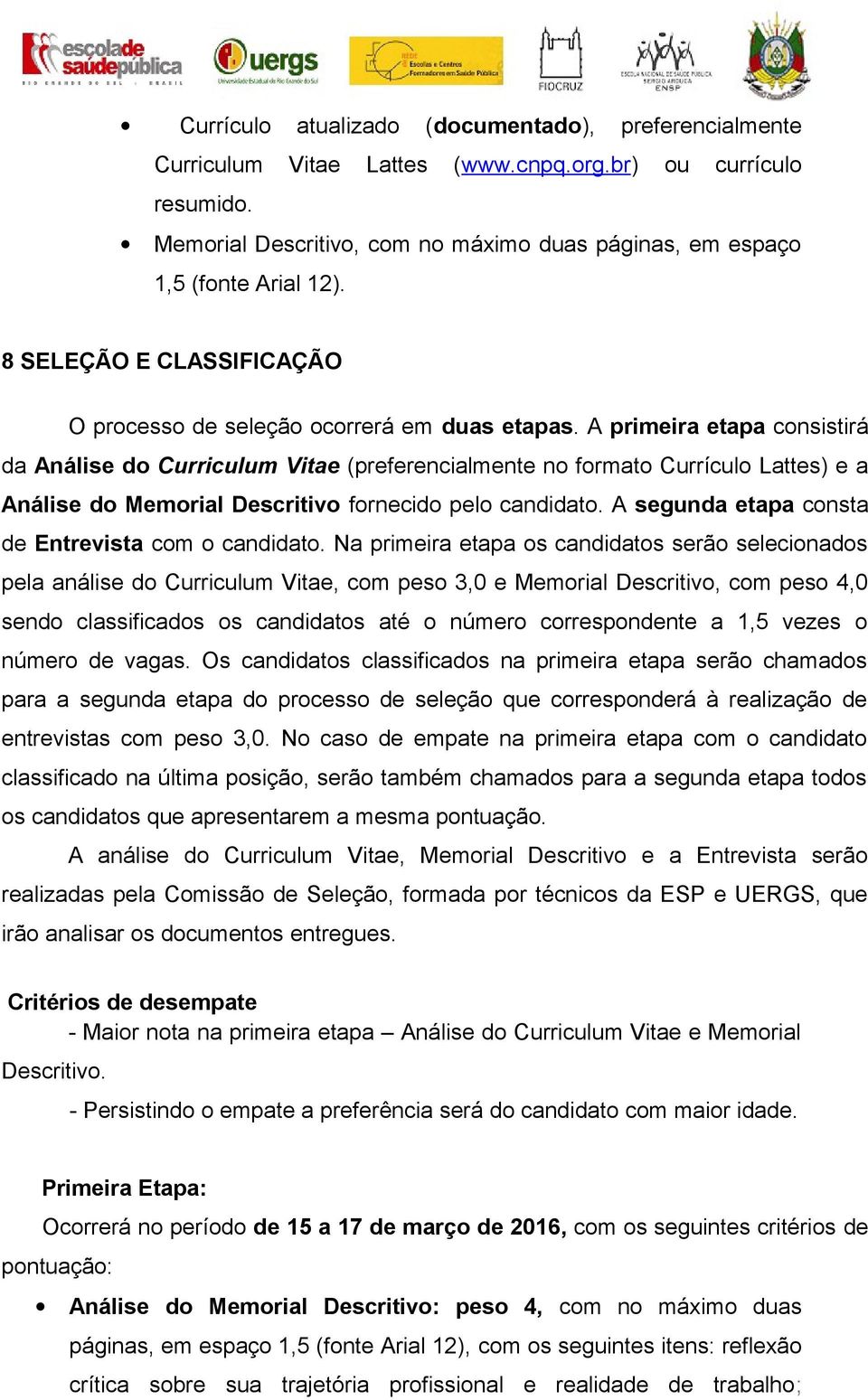 A primeira etapa consistirá da Análise do Curriculum Vitae (preferencialmente no formato Currículo Lattes) e a Análise do Memorial Descritivo fornecido pelo candidato.