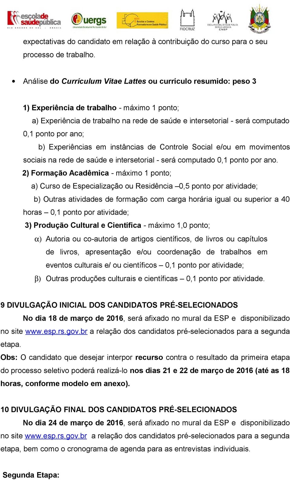 por ano; b) Experiências em instâncias de Controle Social e/ou em movimentos sociais na rede de saúde e intersetorial - será computado 0,1 ponto por ano.