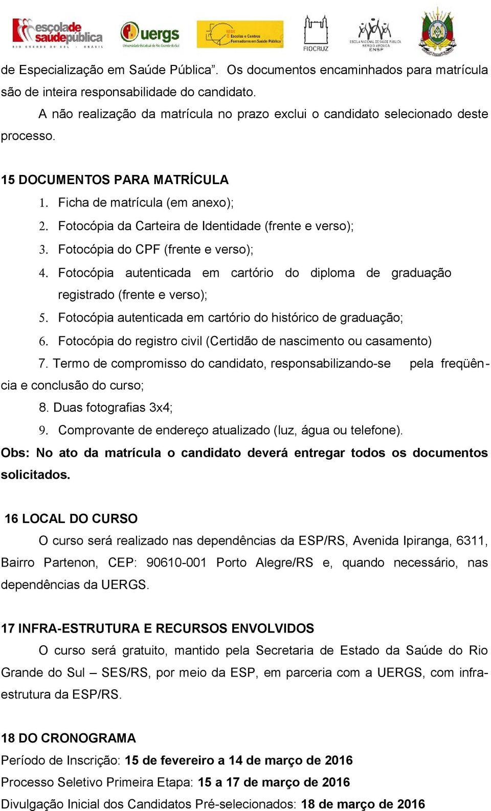 Fotocópia da Carteira de Identidade (frente e verso); 3. Fotocópia do CPF (frente e verso); 4. Fotocópia autenticada em cartório do diploma de graduação registrado (frente e verso); 5.