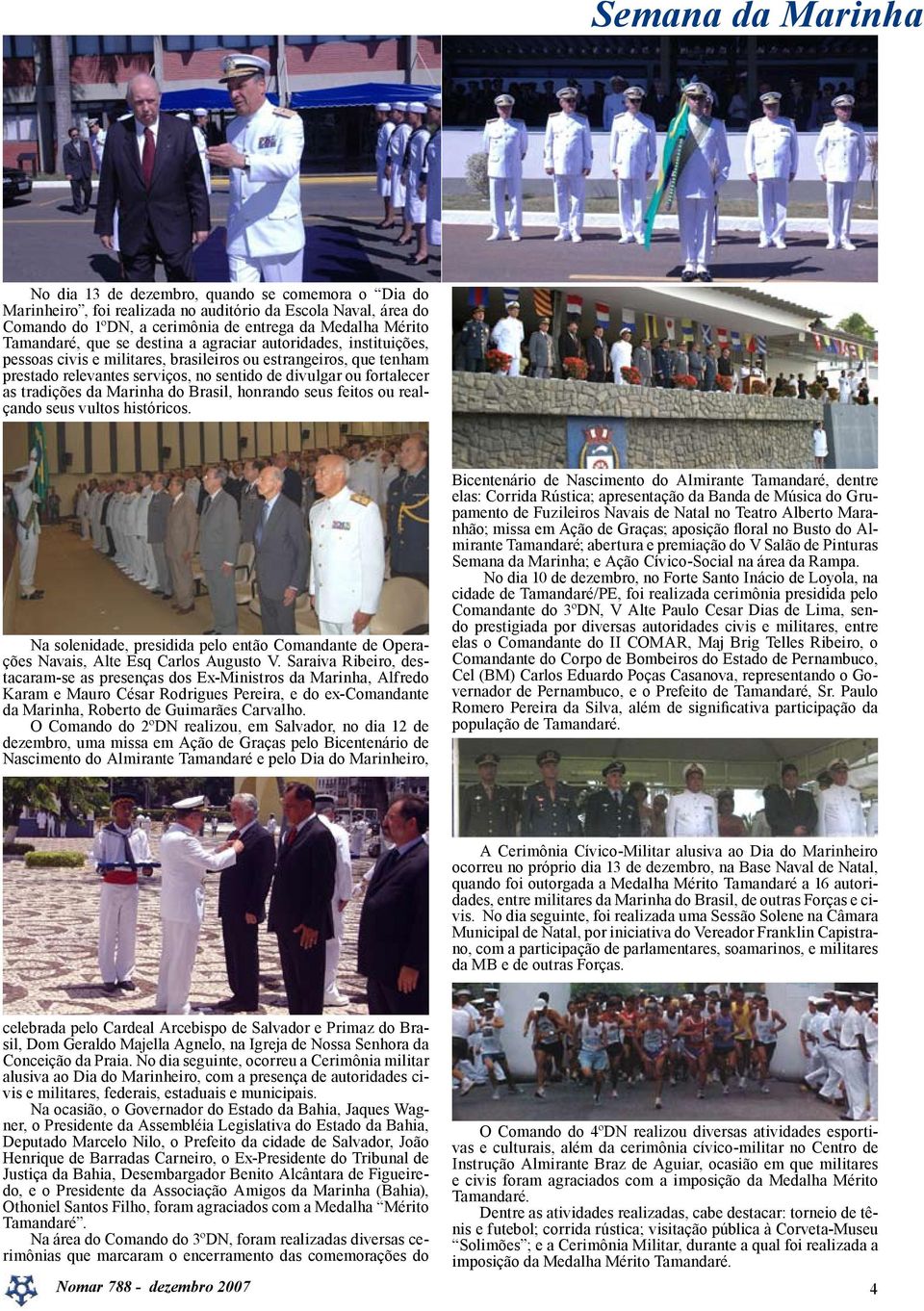 as tradições da Marinha do Brasil, honrando seus feitos ou realçando seus vultos históricos. Na solenidade, presidida pelo então Comandante de Operações Navais, Alte Esq Carlos Augusto V.