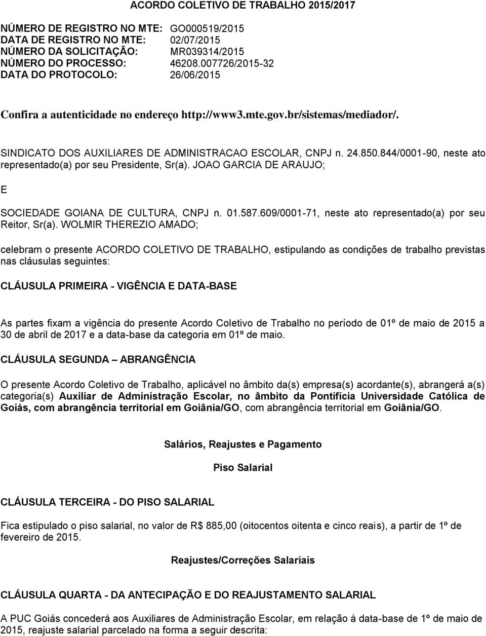 844/0001-90, neste ato representado(a) por seu Presidente, Sr(a). JOAO GARCIA DE ARAUJO; E SOCIEDADE GOIANA DE CULTURA, CNPJ n. 01.587.609/0001-71, neste ato representado(a) por seu Reitor, Sr(a).