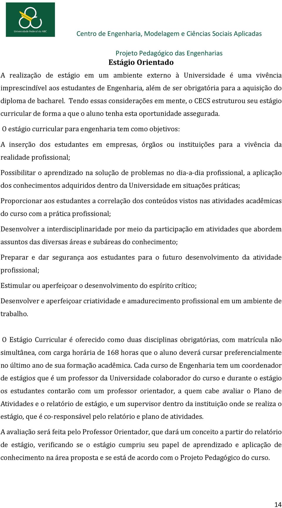 O estágio curricular para engenharia tem como objetivos: A inserção dos estudantes em empresas, órgãos ou instituições para a vivência da realidade profissional; Possibilitar o aprendizado na solução