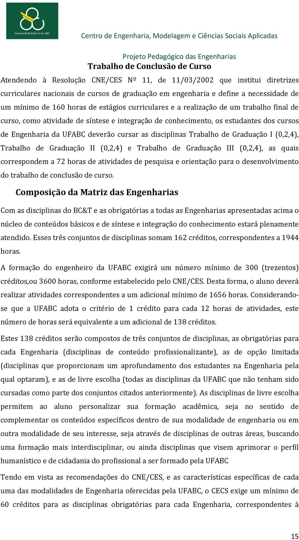 deverão cursar as disciplinas Trabalho de Graduação I (0,2,4), Trabalho de Graduação II (0,2,4) e Trabalho de Graduação III (0,2,4), as quais correspondem a 72 horas de atividades de pesquisa e