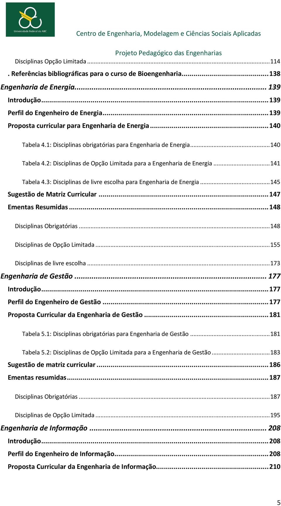 .. 141 Tabela 4.3: Disciplinas de livre escolha para Engenharia de Energia... 145 Sugestão de Matriz Curricular... 147 Ementas Resumidas... 148 Disciplinas Obrigatórias.