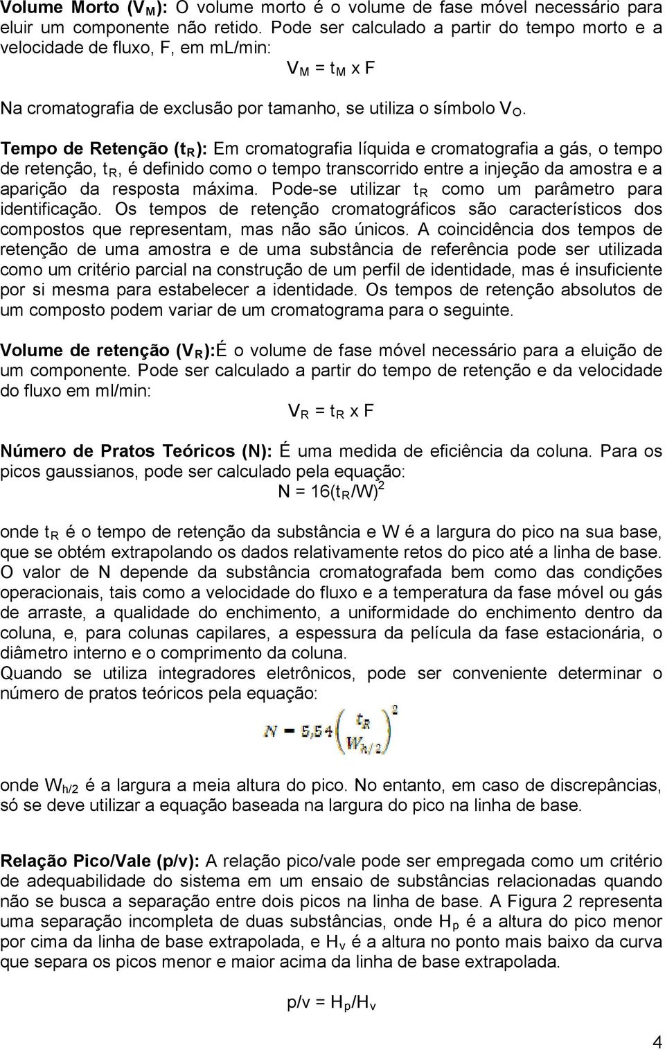 Tempo de Retenção (t R ): Em cromatografia líquida e cromatografia a gás, o tempo de retenção, t R, é definido como o tempo transcorrido entre a injeção da amostra e a aparição da resposta máxima.