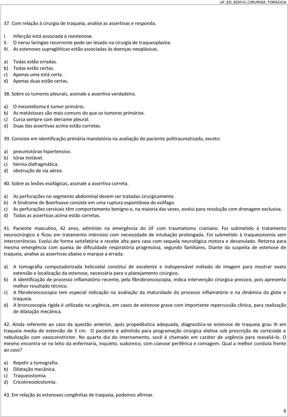 Sobre os tumores pleurais, assinale a assertiva verdadeira. a) O mesotelioma é tumor primário. b) As metástases são mais comuns do que os tumores primários. c) Cursa sempre com derrame pleural.