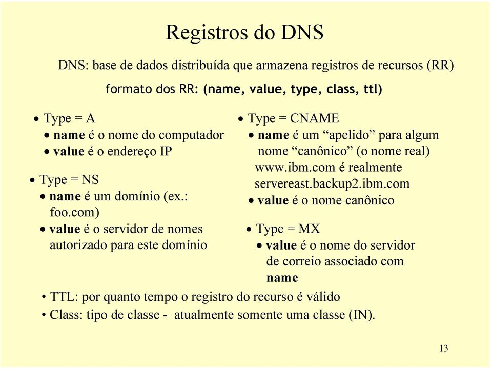 com) value é o servidor de nomes autorizado para este domínio Type = CNAME name é um apelido para algum nome canônico (o nome real) www.ibm.