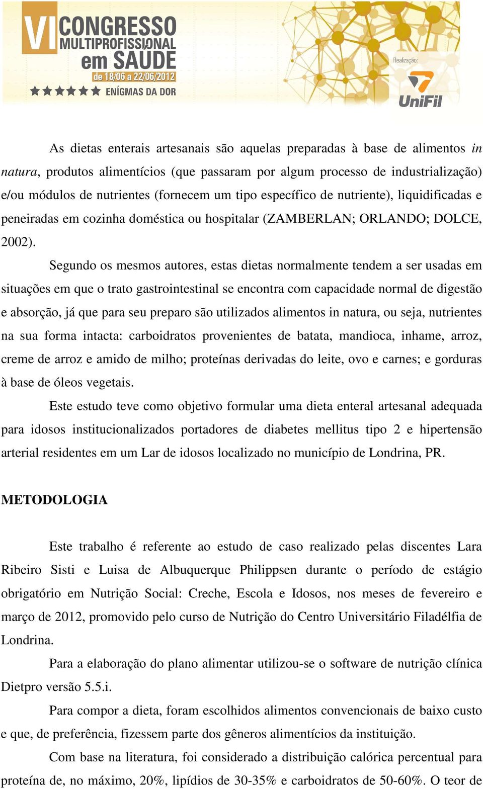 Segundo os mesmos autores, estas dietas normalmente tendem a ser usadas em situações em que o trato gastrointestinal se encontra com capacidade normal de digestão e absorção, já que para seu preparo