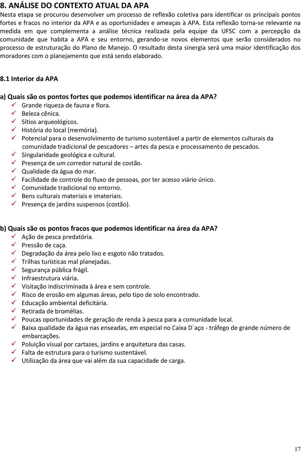 Esta reflexão torna-se relevante na medida em que complementa a análise técnica realizada pela equipe da UFSC com a percepção da comunidade que habita a APA e seu entorno, gerando-se novos elementos