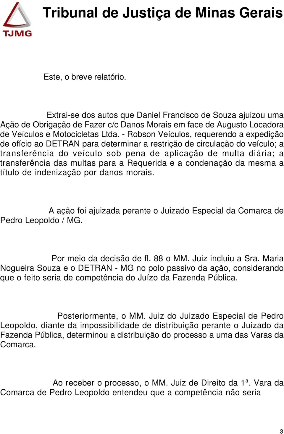 das multas para a Requerida e a condenação da mesma a título de indenização por danos morais. A ação foi ajuizada perante o Juizado Especial da Comarca de Pedro Leopoldo / MG.