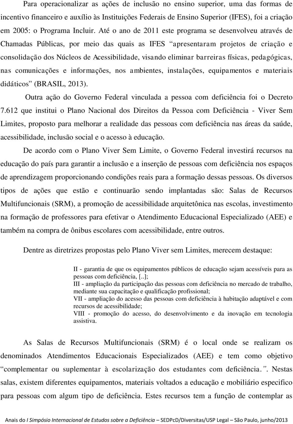 Até o ano de 2011 este programa se desenvolveu através de Chamadas Públicas, por meio das quais as IFES apresentaram projetos de criação e consolidação dos Núcleos de Acessibilidade, visando eliminar