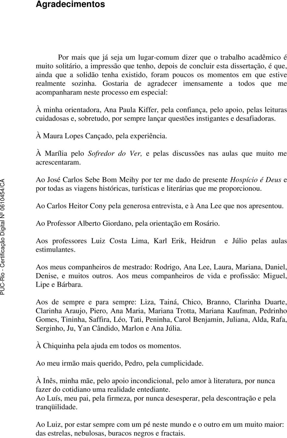 Gostaria de agradecer imensamente a todos que me acompanharam neste processo em especial: À minha orientadora, Ana Paula Kiffer, pela confiança, pelo apoio, pelas leituras cuidadosas e, sobretudo,