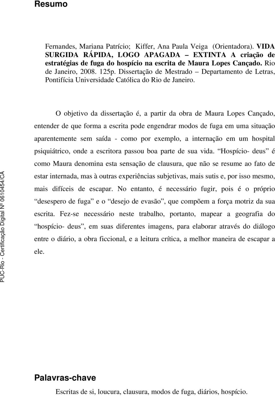 O objetivo da dissertação é, a partir da obra de Maura Lopes Cançado, entender de que forma a escrita pode engendrar modos de fuga em uma situação aparentemente sem saída - como por exemplo, a