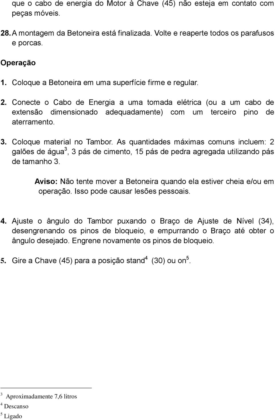 Coloque material no Tambor. As quantidades máximas comuns incluem: 2 galões de água 3, 3 pás de cimento, 15 pás de pedra agregada utilizando pás de tamanho 3.