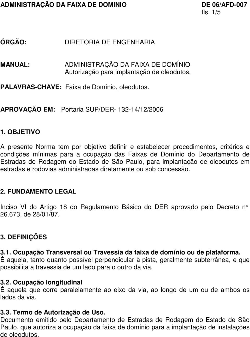 OBJETIVO A presente Norma tem por objetivo definir e estabelecer procedimentos, critérios e condições mínimas para a ocupação das Faixas de Domínio do Departamento de Estradas de Rodagem do Estado de