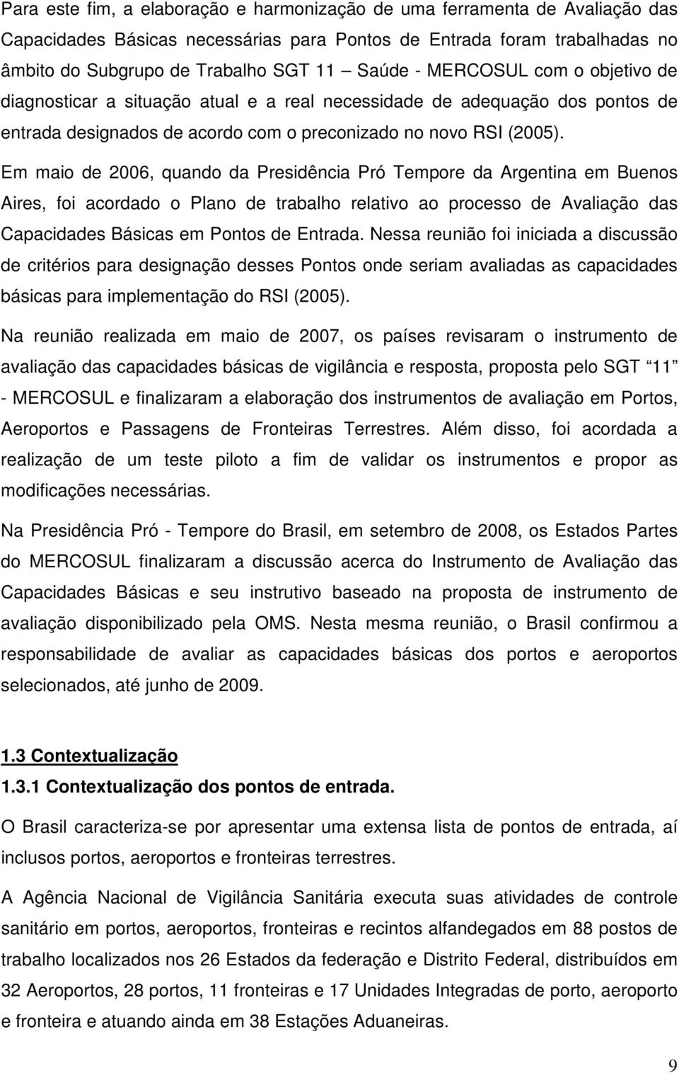 Em maio de 26, quando da Presidência Pró Tempore da Argentina em Buenos Aires, foi acordado o Plano de trabalho relativo ao processo de Avaliação das s Básicas em Pontos de Entrada.