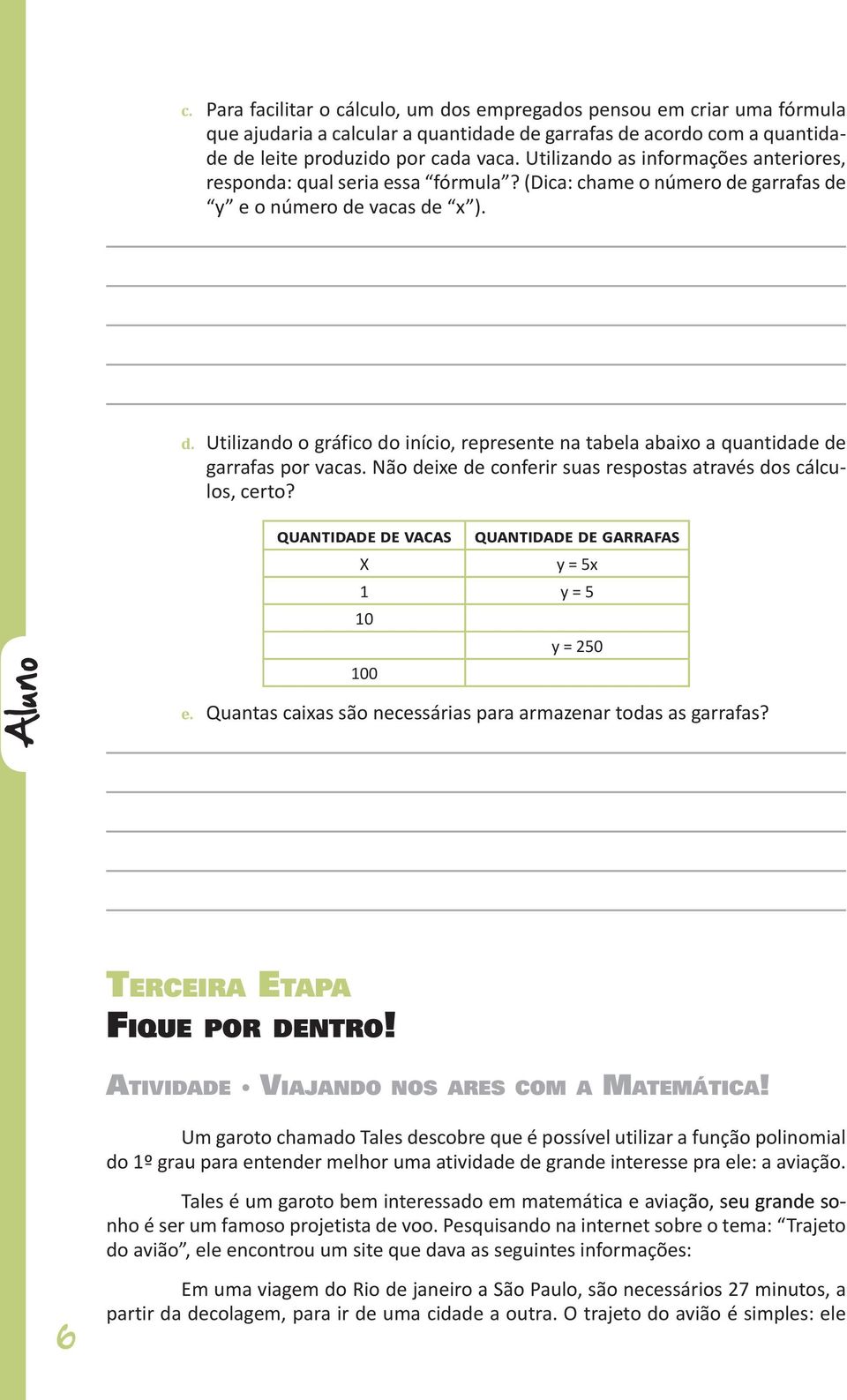 Não deixe de conferir suas respostas através dos cálculos, certo? Aluno Quantidade de Vacas Quantidade de garrafas X y = 5x 1 y = 5 10 y = 250 100 e.