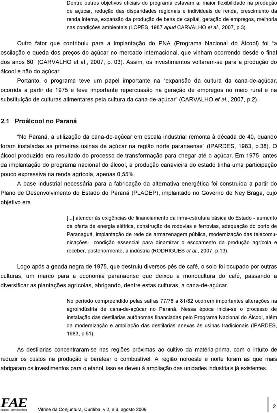 Outro fator que contribuiu para a implantação do PNA (Programa Nacional do Álcool) foi a oscilação e queda dos preços do açúcar no mercado internacional, que vinham ocorrendo desde o final dos anos