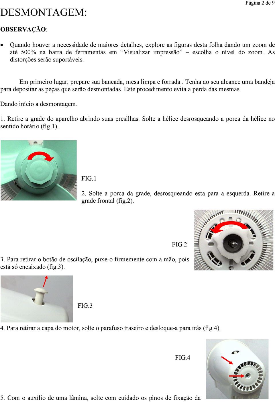 Este procedimento evita a perda das mesmas. Dando início a desmontagem. 1. Retire a grade do aparelho abrindo suas presilhas. Solte a hélice desrosqueando a porca da hélice no sentido horário (fig.1).