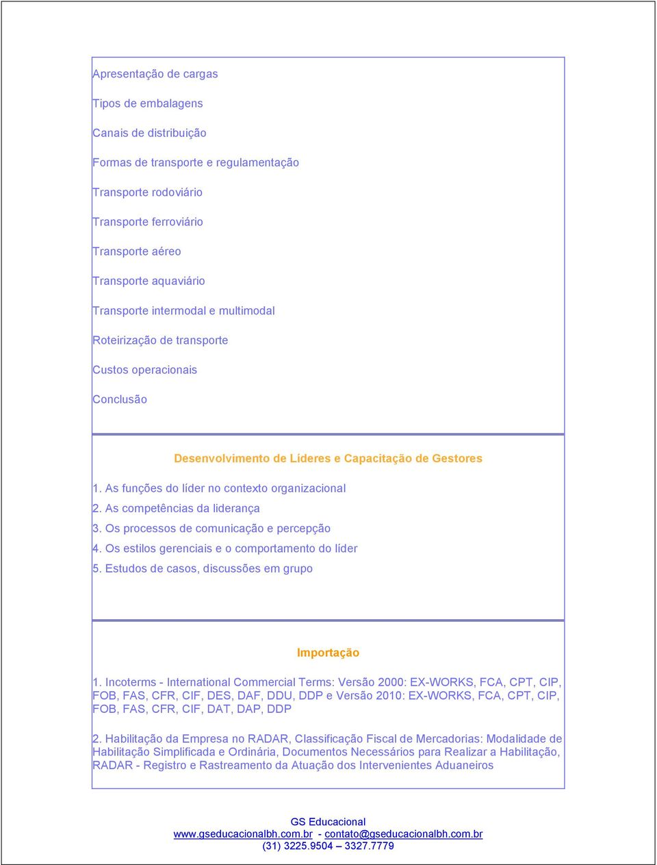 As competências da liderança 3. Os processos de comunicação e percepção 4. Os estilos gerenciais e o comportamento do líder 5. Estudos de casos, discussões em grupo Importação 1.