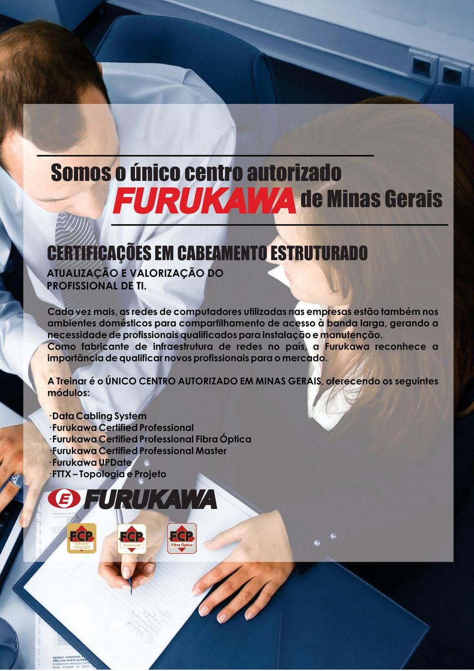 qualificados para instalação e manutenção. Como fabricante de infraestrutura de redes no país, a Furukawa reconhece a importância de qualificar novos profissionais para o mercado.