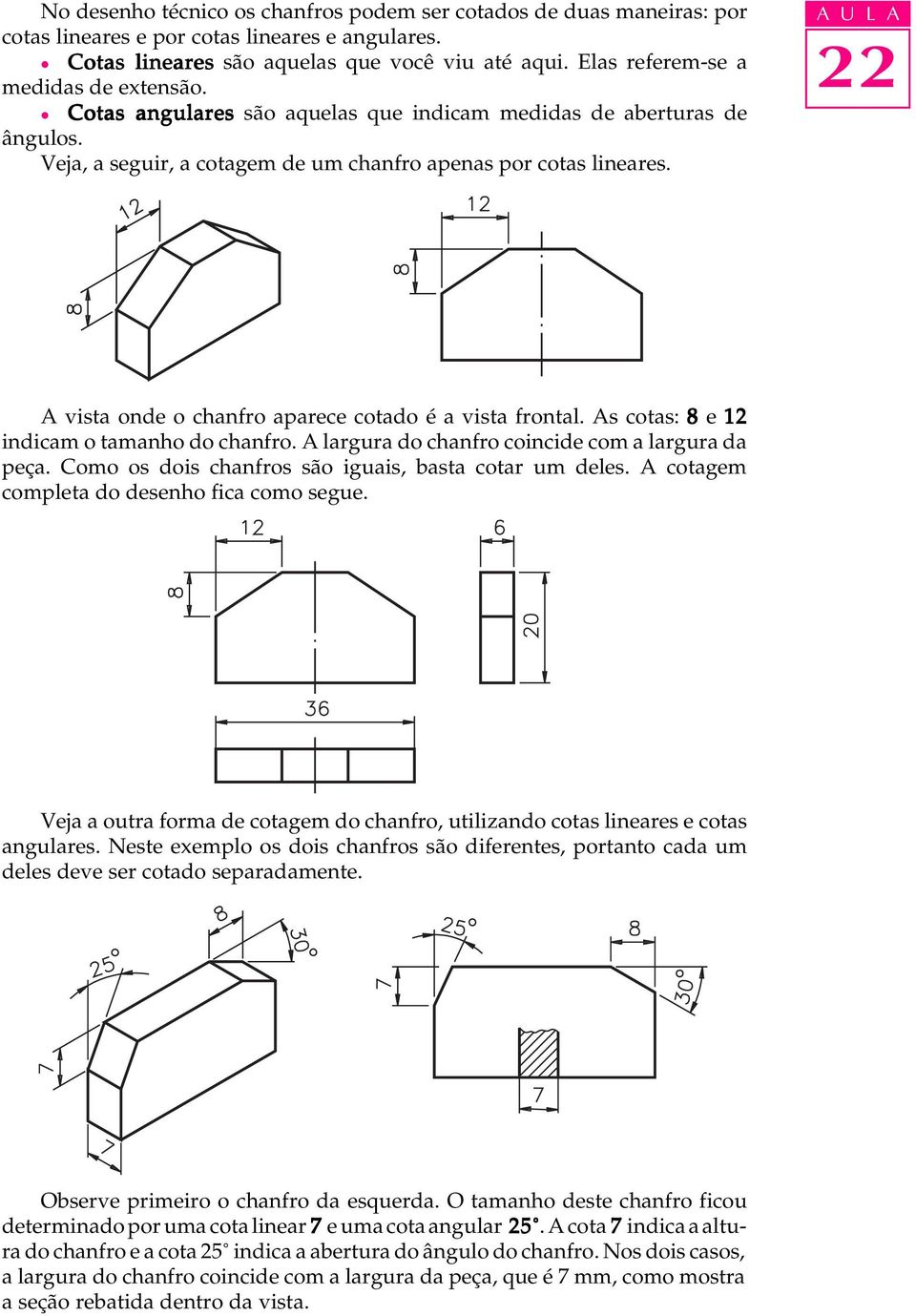 A vista onde o chanfro aparece cotado é a vista frontal. As cotas: 8 e 12 indicam o tamanho do chanfro. A largura do chanfro coincide com a largura da peça.