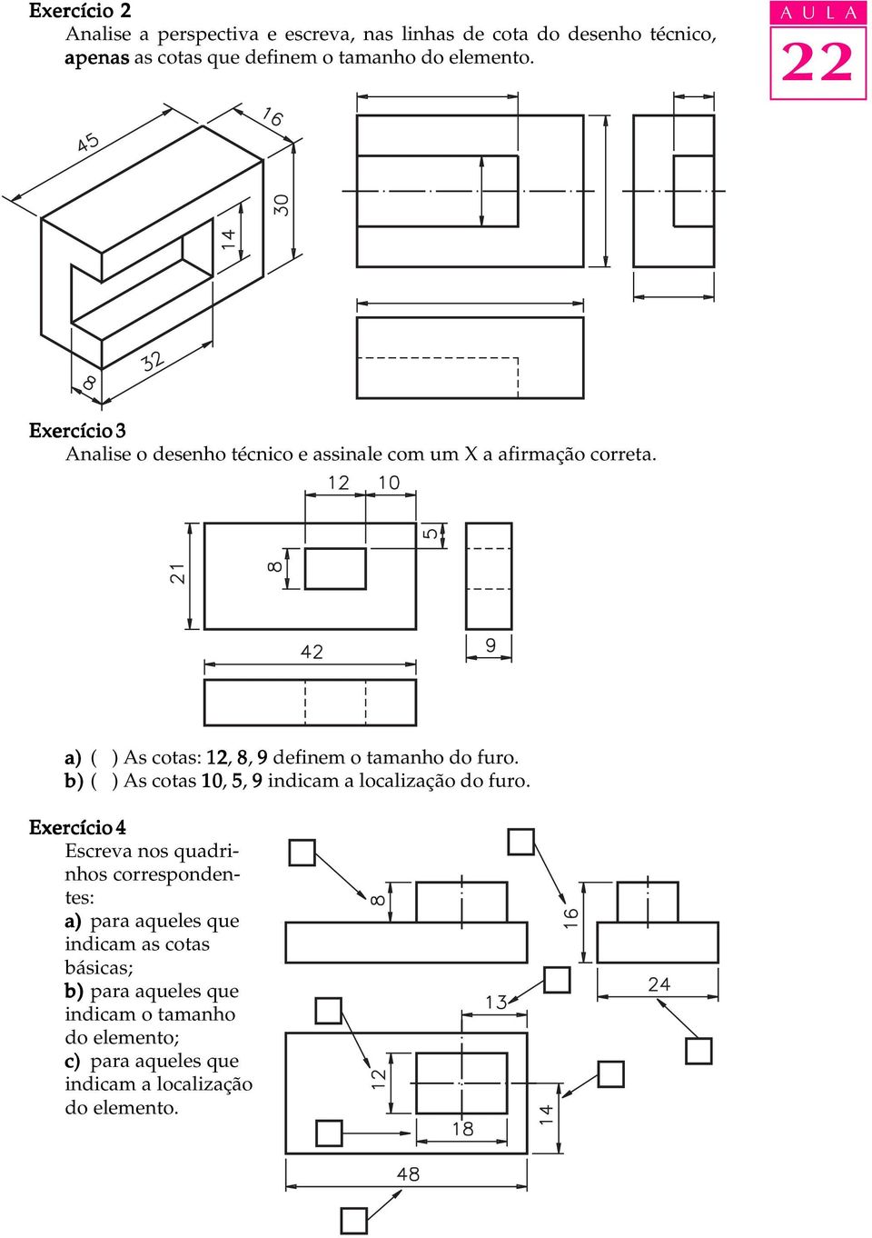 a) ( ) As cotas: 12, 8, 9 definem o tamanho do furo. b) ( ) As cotas 10, 5, 9 indicam a localização do furo.