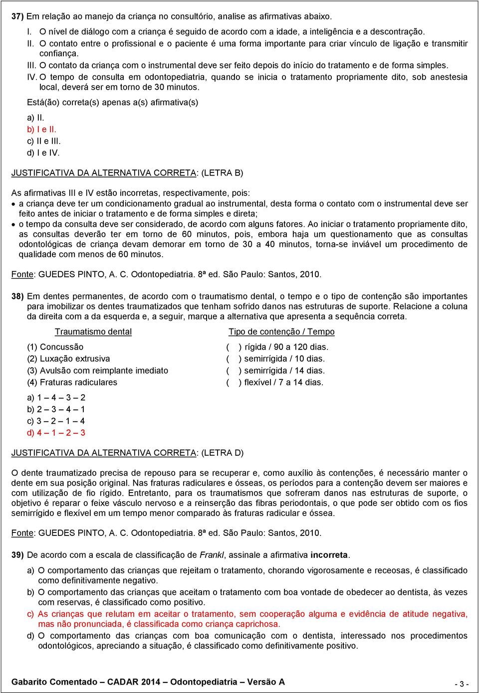 O contato da criança com o instrumental deve ser feito depois do início do tratamento e de forma simples. IV.