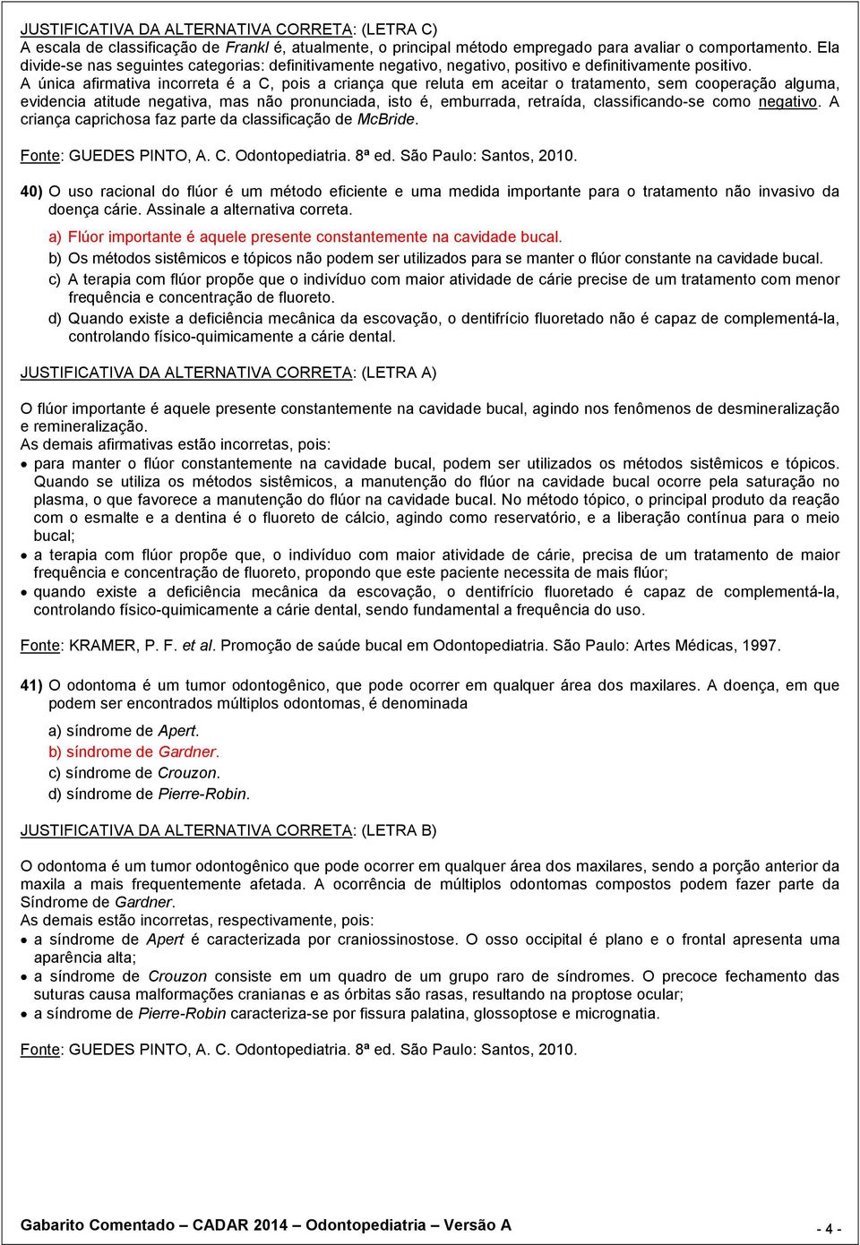 A única afirmativa incorreta é a C, pois a criança que reluta em aceitar o tratamento, sem cooperação alguma, evidencia atitude negativa, mas não pronunciada, isto é, emburrada, retraída,