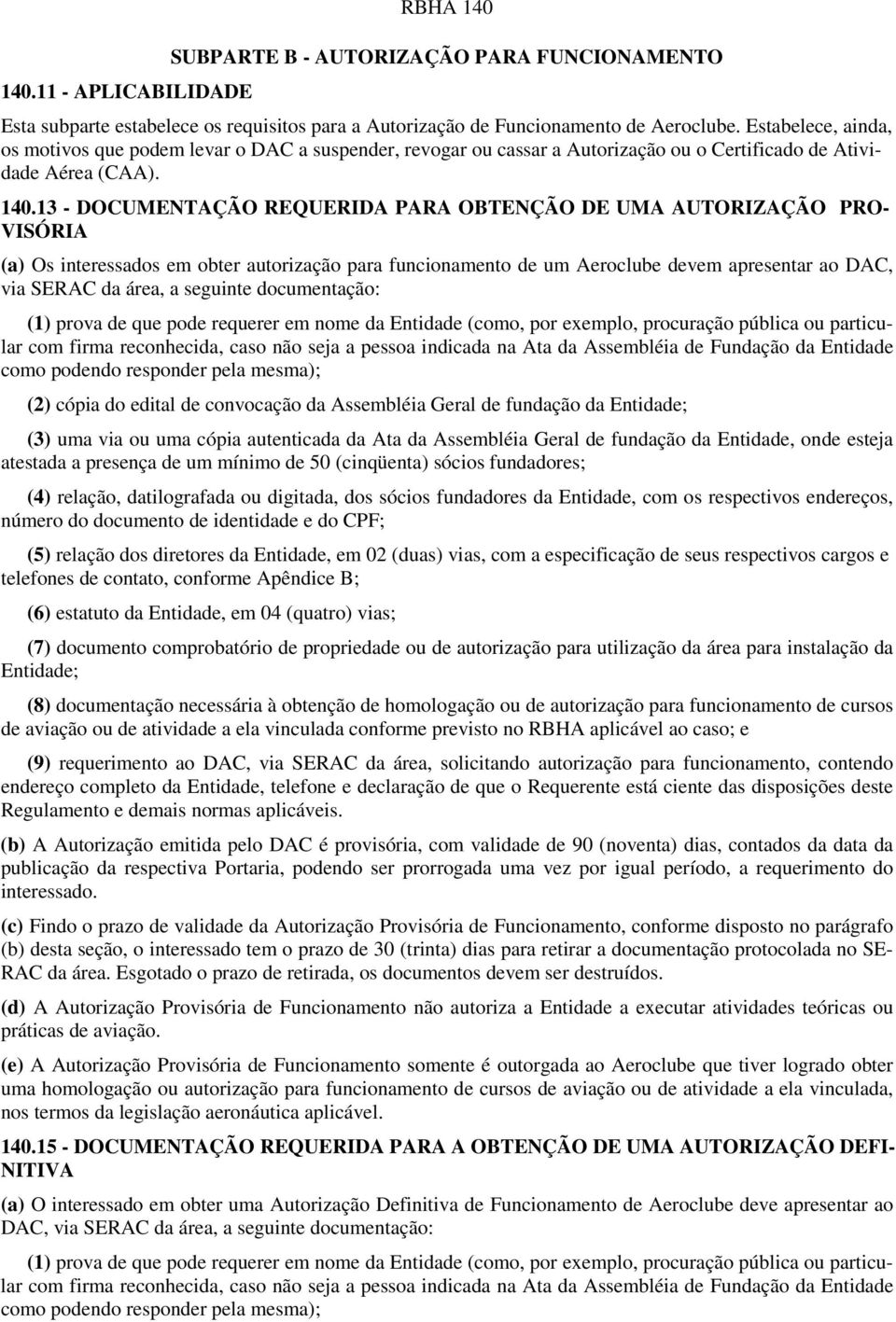 13 - DOCUMENTAÇÃO REQUERIDA PARA OBTENÇÃO DE UMA AUTORIZAÇÃO PRO- VISÓRIA (a) Os interessados em obter autorização para funcionamento de um Aeroclube devem apresentar ao DAC, via SERAC da área, a