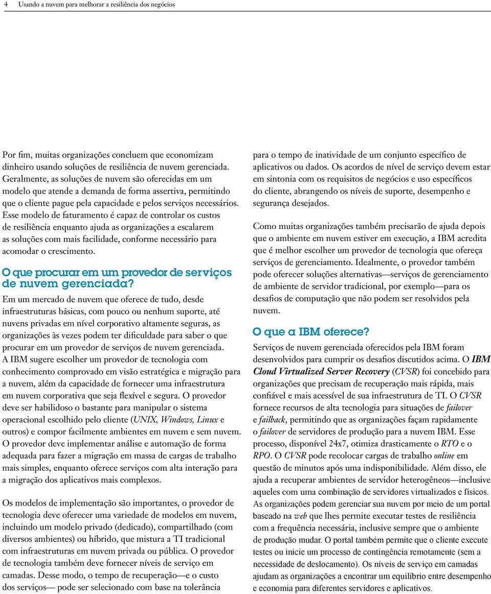 Esse modelo de faturamento é capaz de controlar os custos de resiliência enquanto ajuda as organizações a escalarem as soluções com mais facilidade, conforme necessário para acomodar o crescimento.