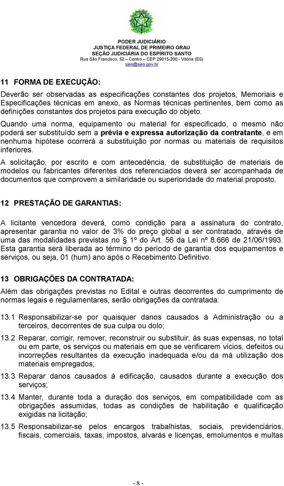 Quando uma norma, equipamento ou material for especificado, o mesmo não poderá ser substituído sem a prévia e expressa autorização da contratante, e em nenhuma hipótese ocorrerá a substituição por