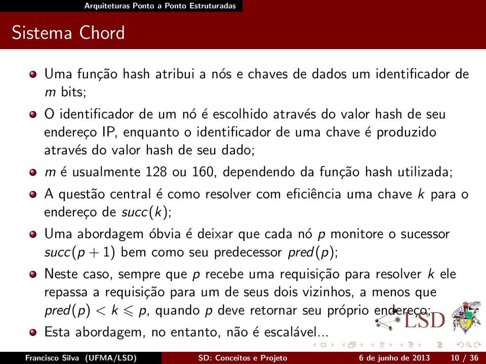 de succ(k); Uma abordagem óbvia é deixar que cada nó p monitore o sucessor succ(p + 1) bem como seu predecessor pred(p); Neste caso, sempre que p recebe uma requisição para resolver k ele repassa a