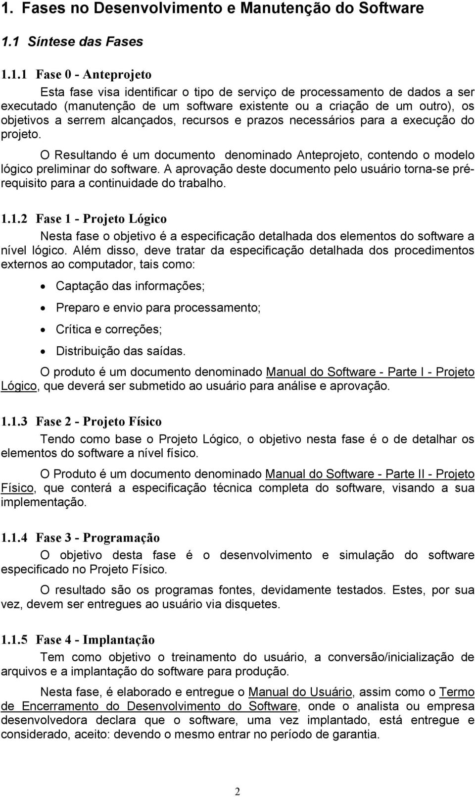 O Resultando é um documento denominado Anteprojeto, contendo o modelo lógico preliminar do software. A aprovação deste documento pelo usuário torna-se prérequisito para a continuidade do trabalho. 1.