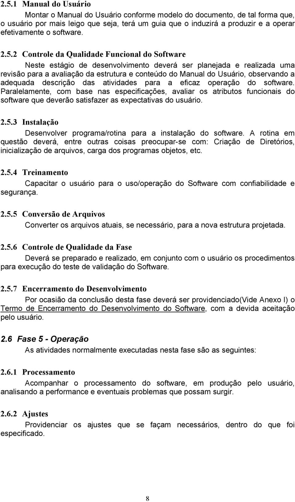 2 Controle da Qualidade Funcional do Software Neste estágio de desenvolvimento deverá ser planejada e realizada uma revisão para a avaliação da estrutura e conteúdo do Manual do Usuário, observando a