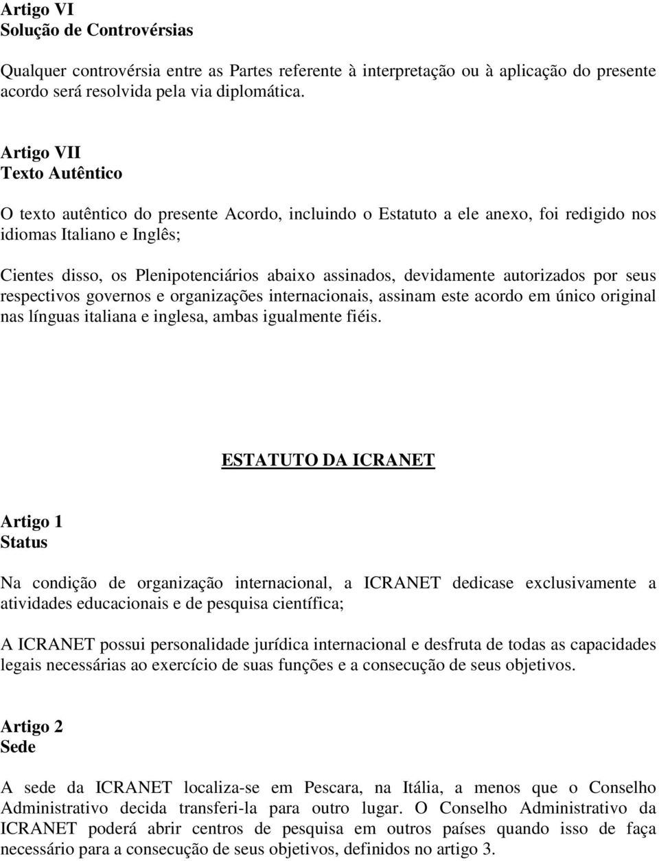 devidamente autorizados por seus respectivos governos e organizações internacionais, assinam este acordo em único original nas línguas italiana e inglesa, ambas igualmente fiéis.