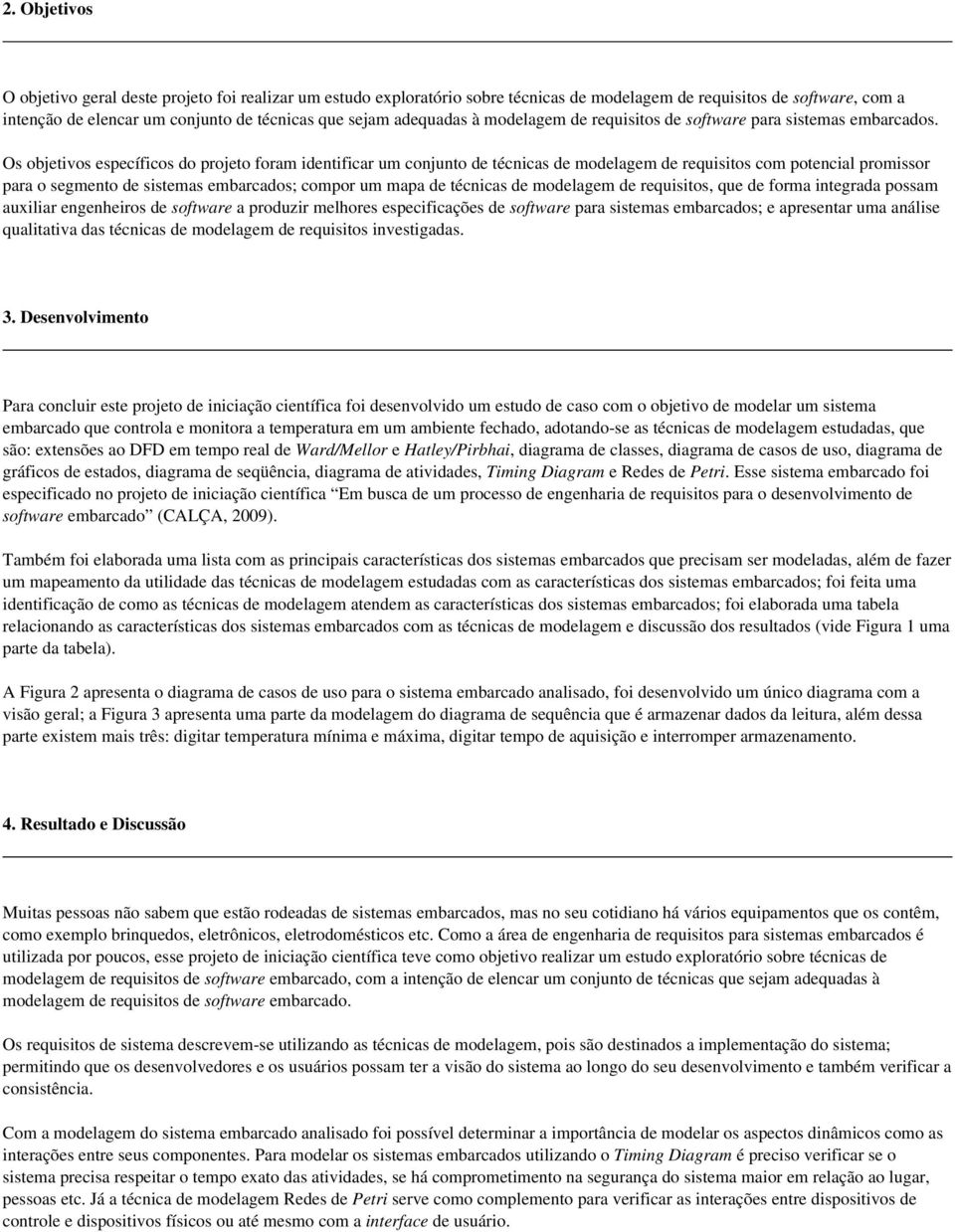 Os objetivos específicos do projeto foram identificar um conjunto de técnicas de modelagem de requisitos com potencial promissor para o segmento de sistemas embarcados; compor um mapa de técnicas de