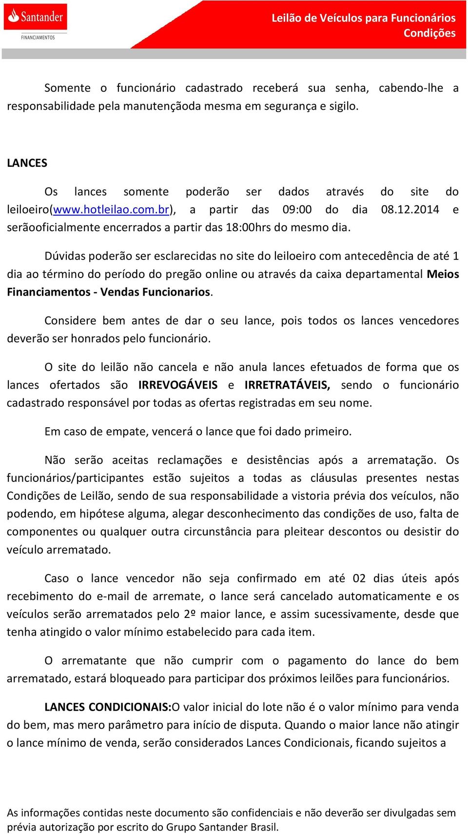 Dúvidas poderão ser esclarecidas no site do leiloeiro com antecedência de até 1 dia ao término do período do pregão online ou através da caixa departamental Meios Financiamentos - Vendas Funcionarios.